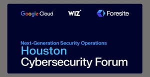 Join Foresite, Google Cloud & Wiz for the Houston Cybersecurity Forum