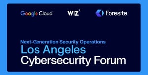 Join Foresite, Google Cloud & Wiz for the Los Angeles Cybersecurity Forum